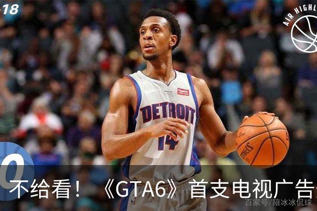 不给看！《GTA6》首支电视广告登NBA:香艳淋浴被删