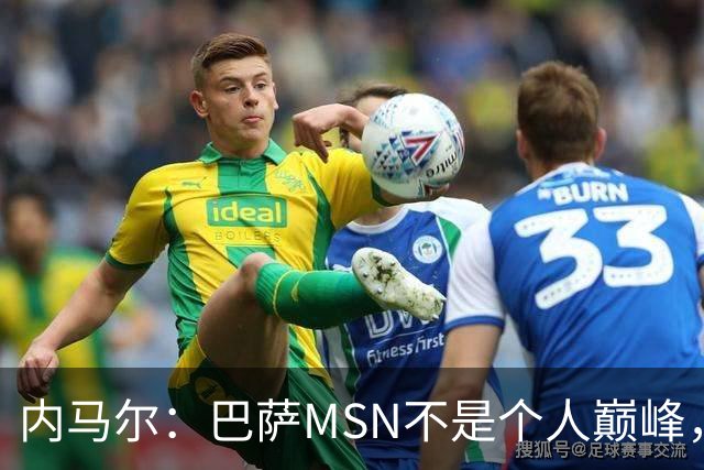 内马尔：巴萨MSN不是个人巅峰，巴黎时期才是自己的最强版本