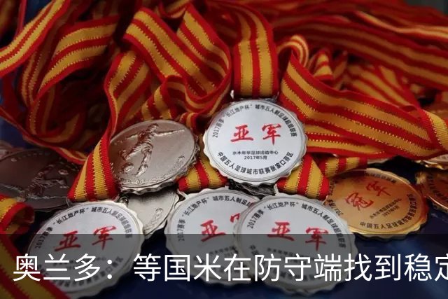 奥兰多：等国米在防守端找到稳定性，我认为他们将不可阻挡